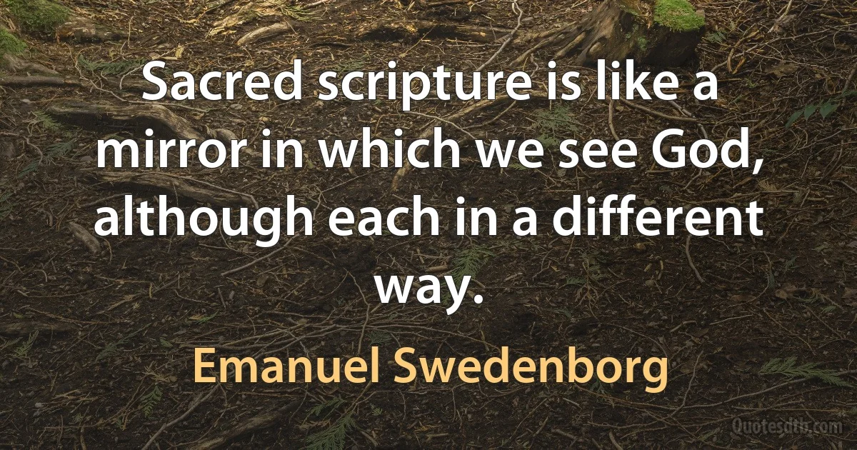 Sacred scripture is like a mirror in which we see God, although each in a different way. (Emanuel Swedenborg)