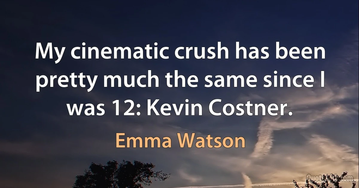 My cinematic crush has been pretty much the same since I was 12: Kevin Costner. (Emma Watson)