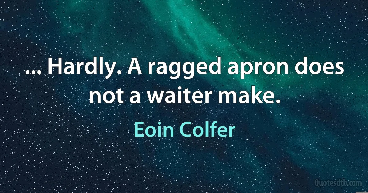 ... Hardly. A ragged apron does not a waiter make. (Eoin Colfer)