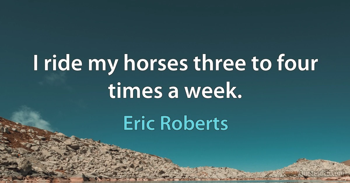 I ride my horses three to four times a week. (Eric Roberts)