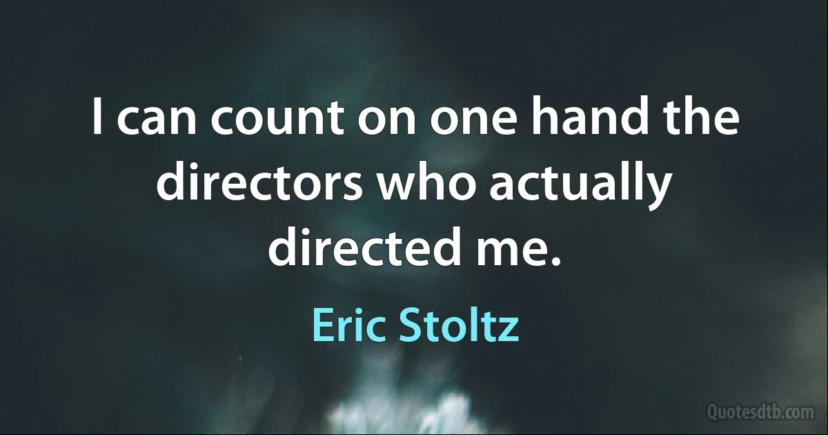 I can count on one hand the directors who actually directed me. (Eric Stoltz)