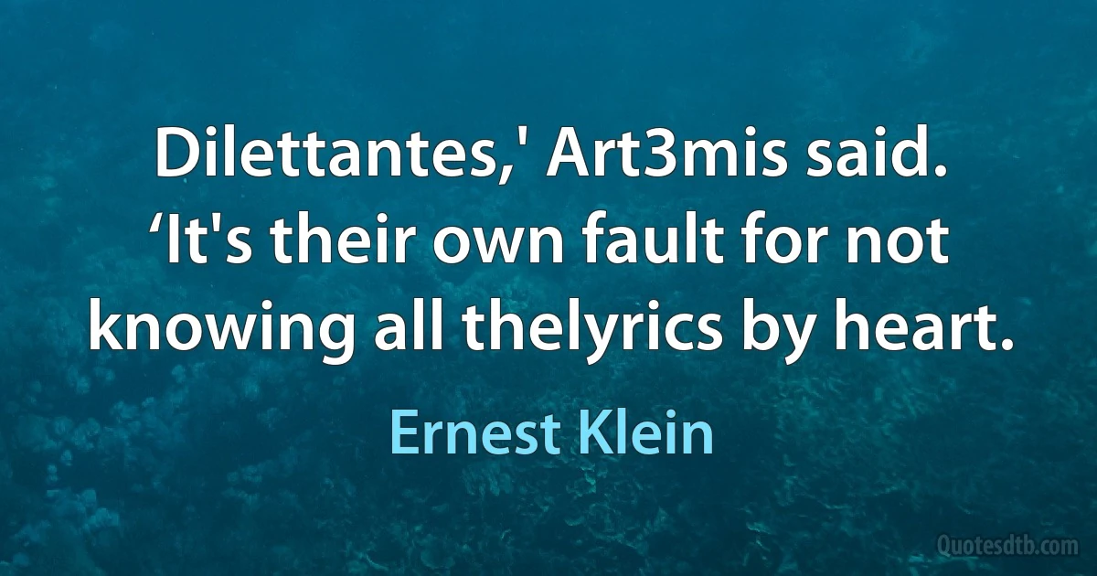 Dilettantes,' Art3mis said. ‘It's their own fault for not knowing all thelyrics by heart. (Ernest Klein)