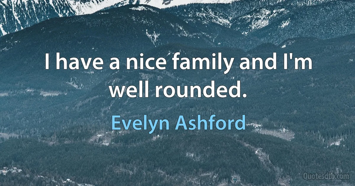 I have a nice family and I'm well rounded. (Evelyn Ashford)