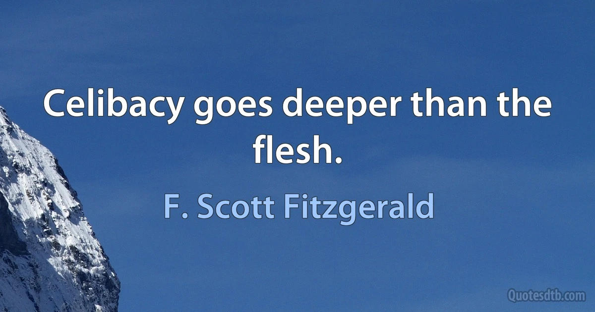 Celibacy goes deeper than the flesh. (F. Scott Fitzgerald)