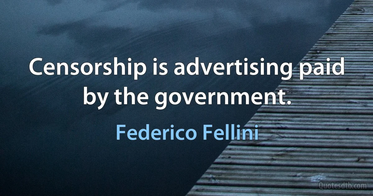 Censorship is advertising paid by the government. (Federico Fellini)