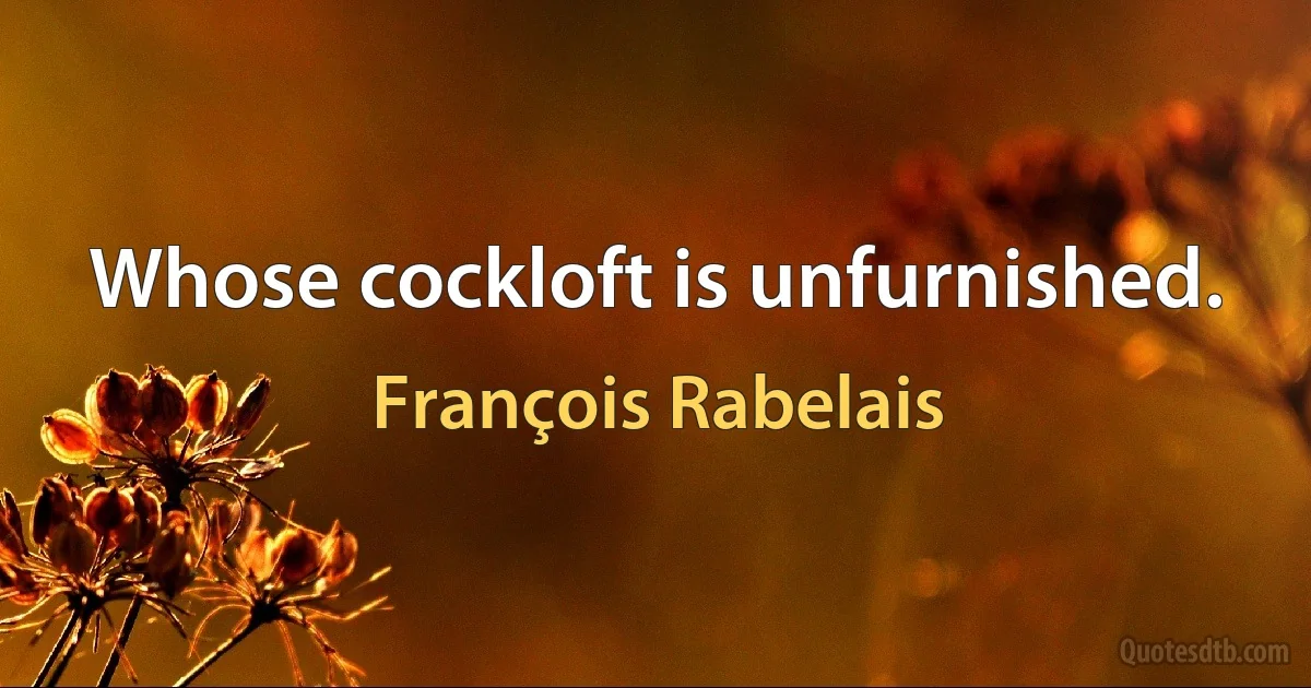 Whose cockloft is unfurnished. (François Rabelais)