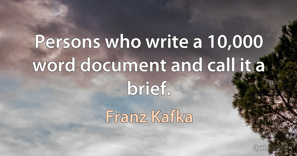 Persons who write a 10,000 word document and call it a brief. (Franz Kafka)