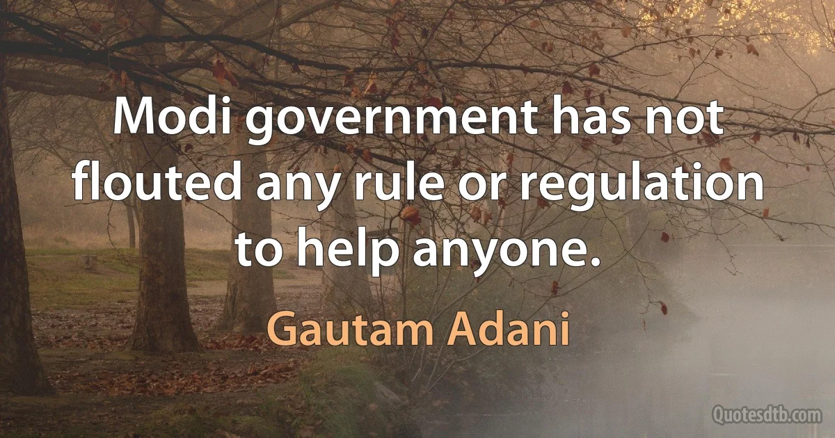 Modi government has not flouted any rule or regulation to help anyone. (Gautam Adani)