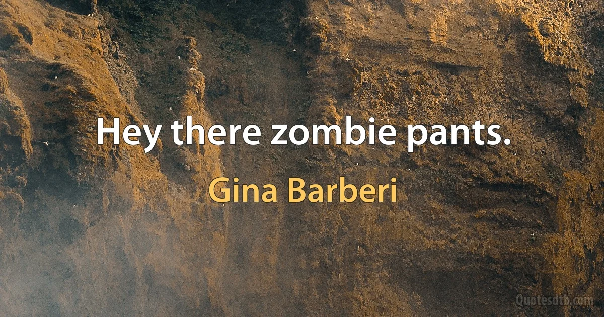 Hey there zombie pants. (Gina Barberi)