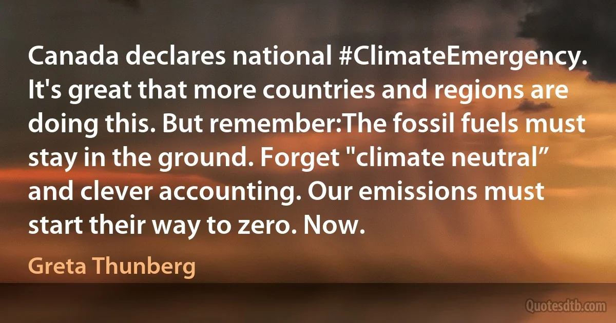 Canada declares national #ClimateEmergency. It's great that more countries and regions are doing this. But remember:The fossil fuels must stay in the ground. Forget "climate neutral” and clever accounting. Our emissions must start their way to zero. Now. (Greta Thunberg)