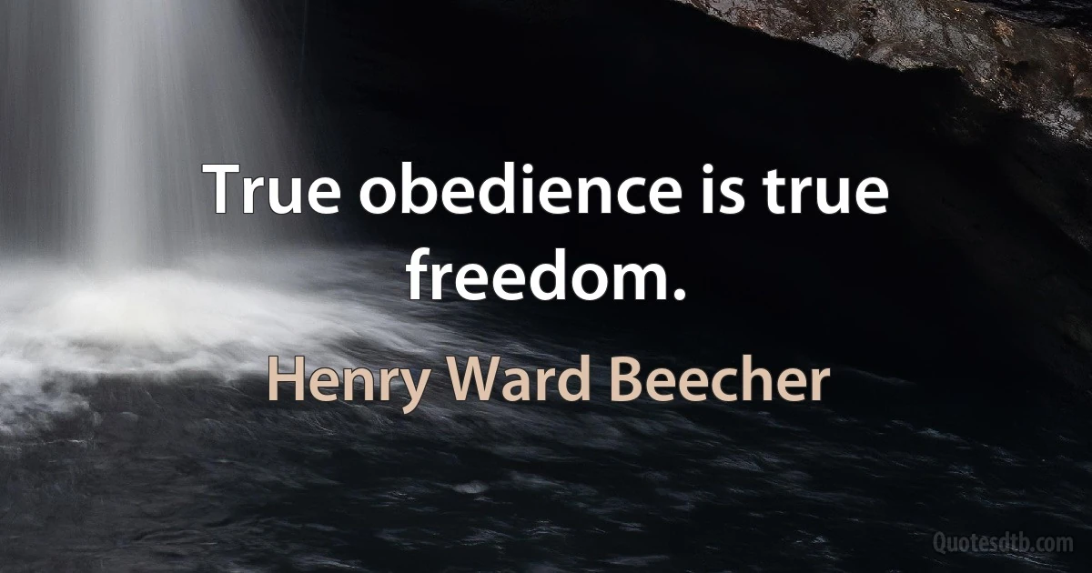 True obedience is true freedom. (Henry Ward Beecher)