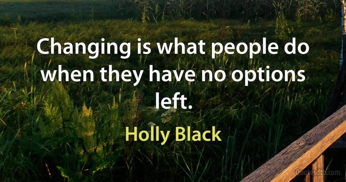 Changing is what people do when they have no options left. (Holly Black)