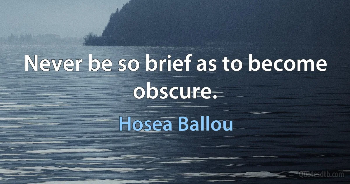 Never be so brief as to become obscure. (Hosea Ballou)