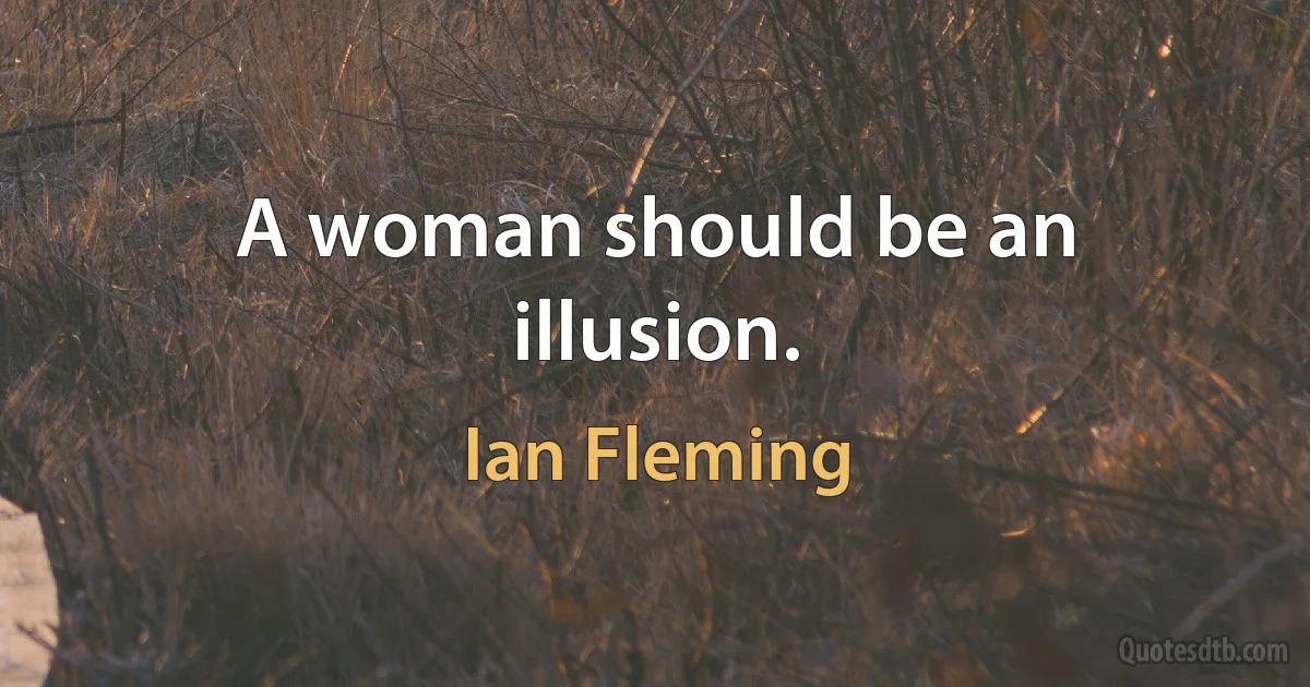 A woman should be an illusion. (Ian Fleming)