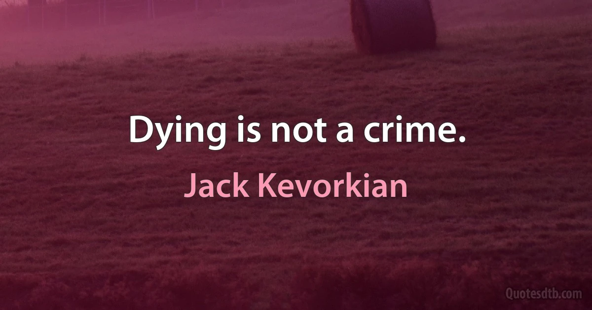 Dying is not a crime. (Jack Kevorkian)