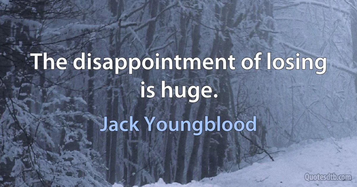 The disappointment of losing is huge. (Jack Youngblood)