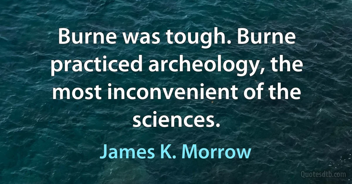 Burne was tough. Burne practiced archeology, the most inconvenient of the sciences. (James K. Morrow)