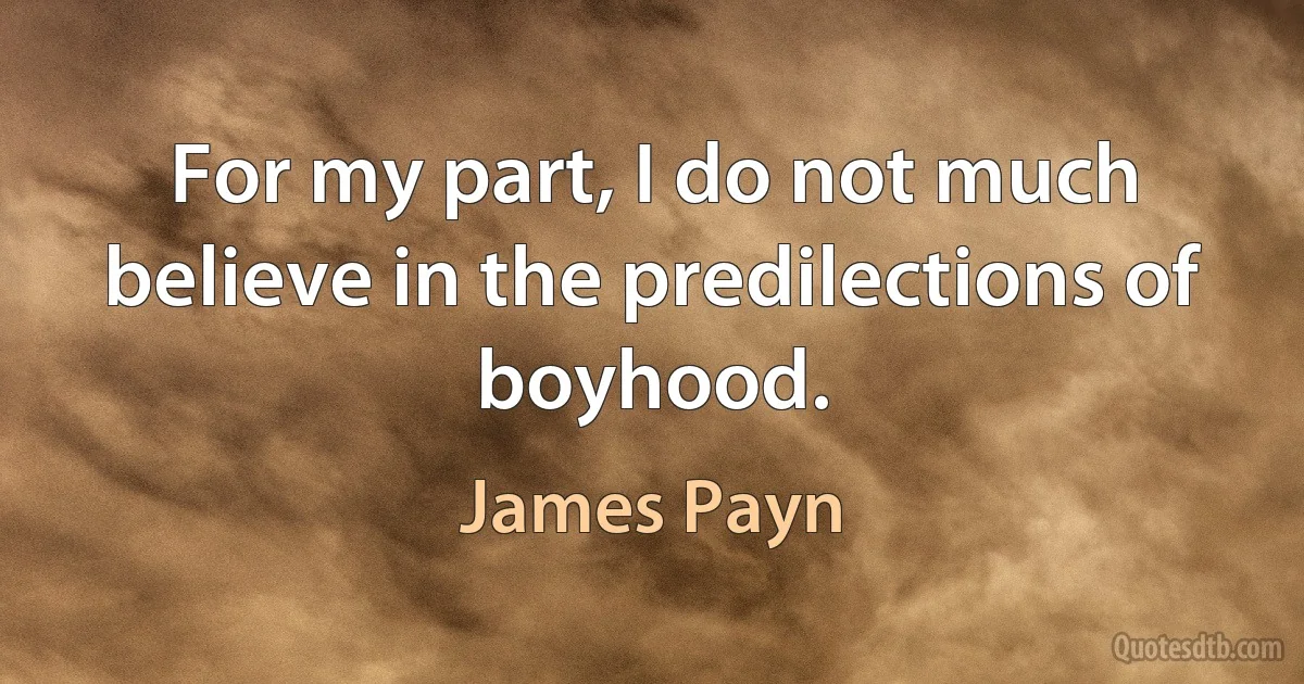 For my part, I do not much believe in the predilections of boyhood. (James Payn)