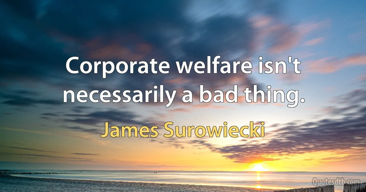 Corporate welfare isn't necessarily a bad thing. (James Surowiecki)