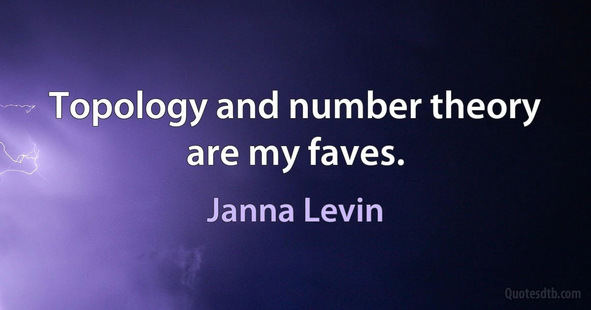 Topology and number theory are my faves. (Janna Levin)