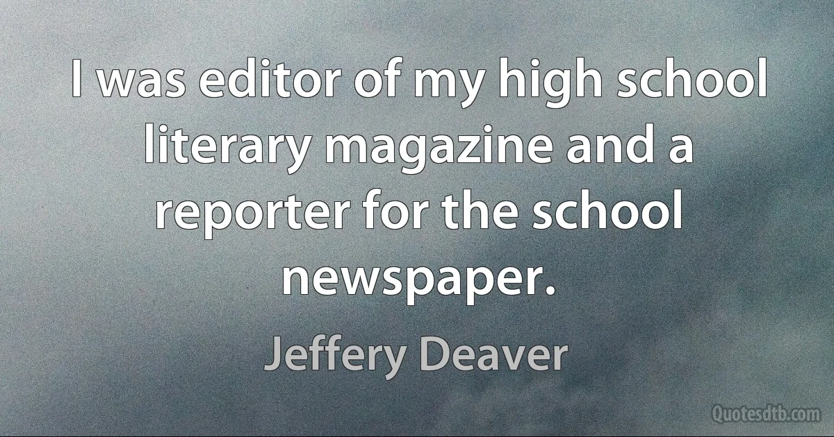 I was editor of my high school literary magazine and a reporter for the school newspaper. (Jeffery Deaver)