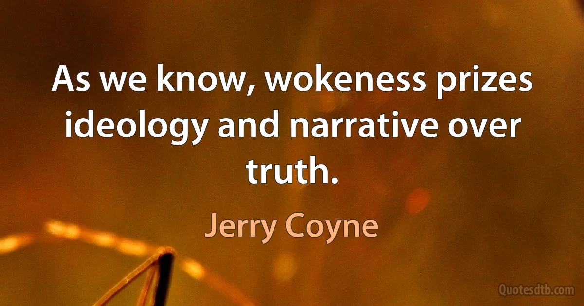 As we know, wokeness prizes ideology and narrative over truth. (Jerry Coyne)