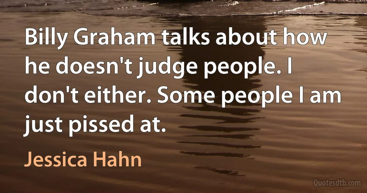 Billy Graham talks about how he doesn't judge people. I don't either. Some people I am just pissed at. (Jessica Hahn)