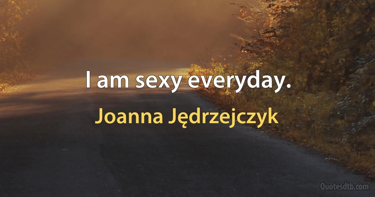 I am sexy everyday. (Joanna Jędrzejczyk)