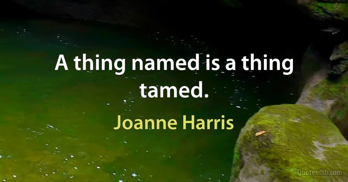 A thing named is a thing tamed. (Joanne Harris)