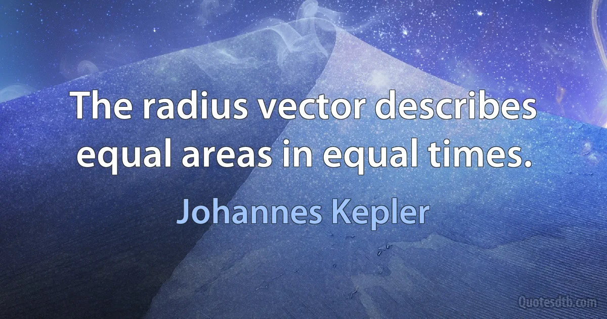 The radius vector describes equal areas in equal times. (Johannes Kepler)