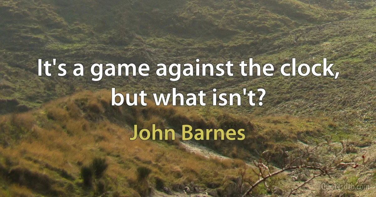 It's a game against the clock, but what isn't? (John Barnes)