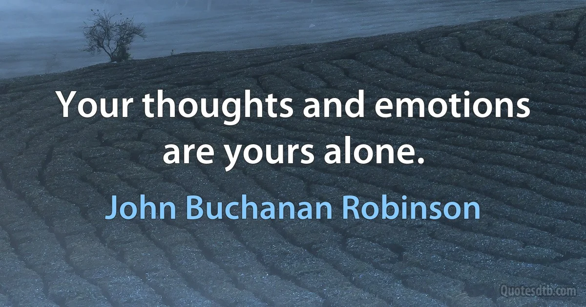 Your thoughts and emotions are yours alone. (John Buchanan Robinson)