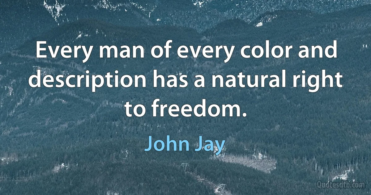 Every man of every color and description has a natural right to freedom. (John Jay)