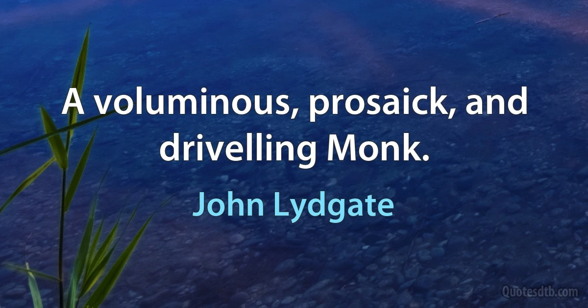 A voluminous, prosaick, and drivelling Monk. (John Lydgate)