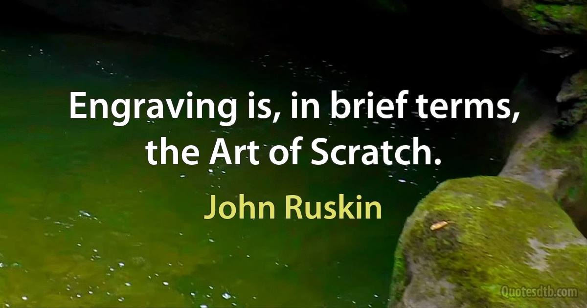 Engraving is, in brief terms, the Art of Scratch. (John Ruskin)