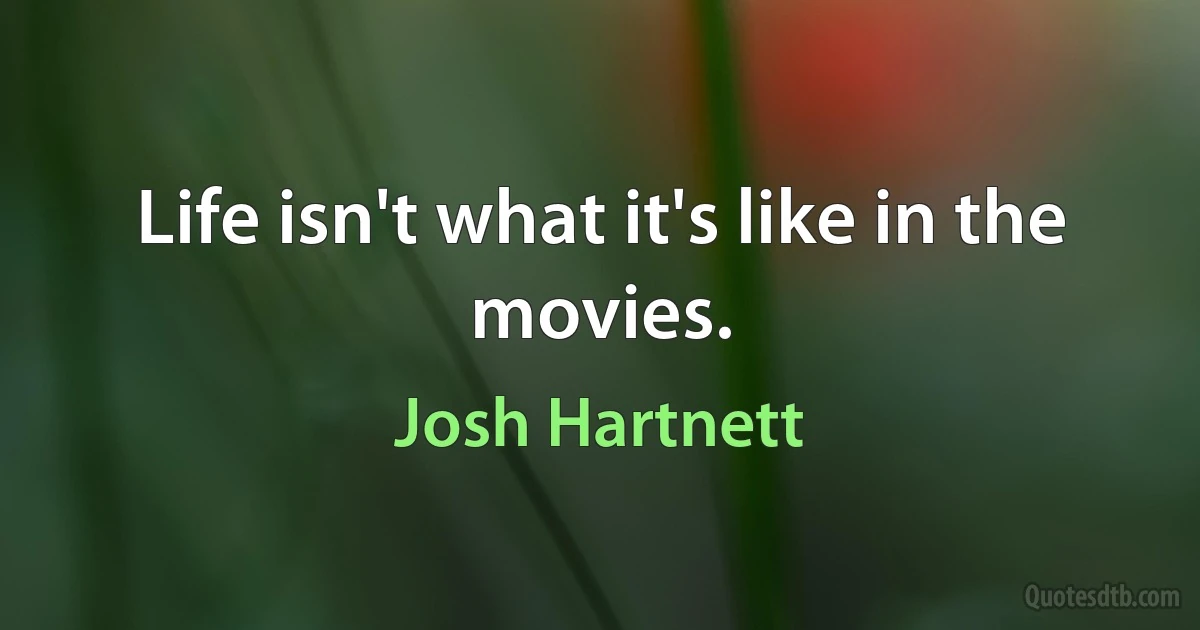 Life isn't what it's like in the movies. (Josh Hartnett)