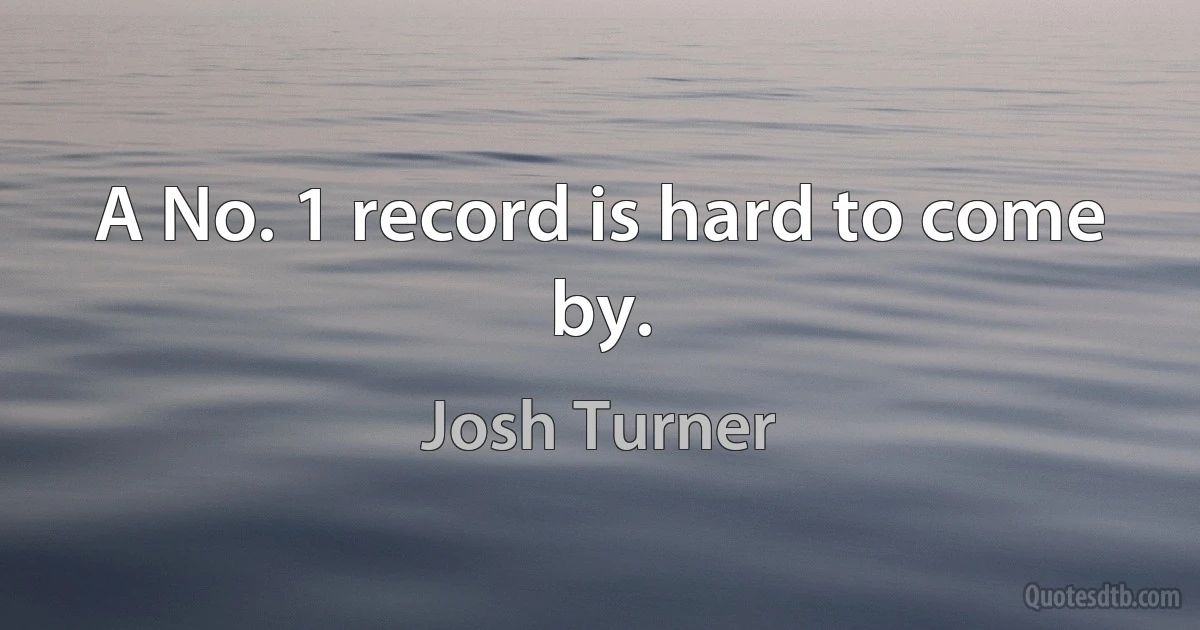 A No. 1 record is hard to come by. (Josh Turner)