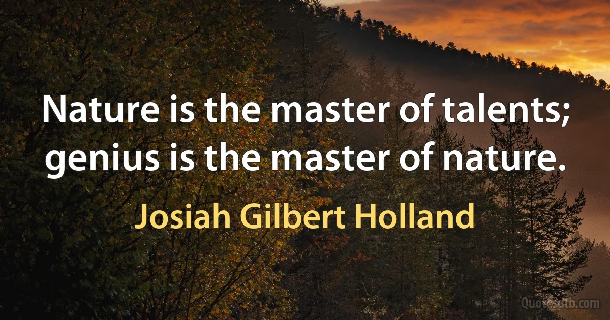 Nature is the master of talents; genius is the master of nature. (Josiah Gilbert Holland)