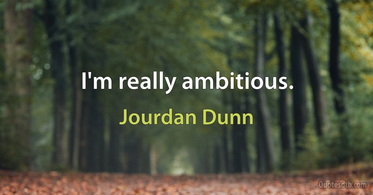 I'm really ambitious. (Jourdan Dunn)