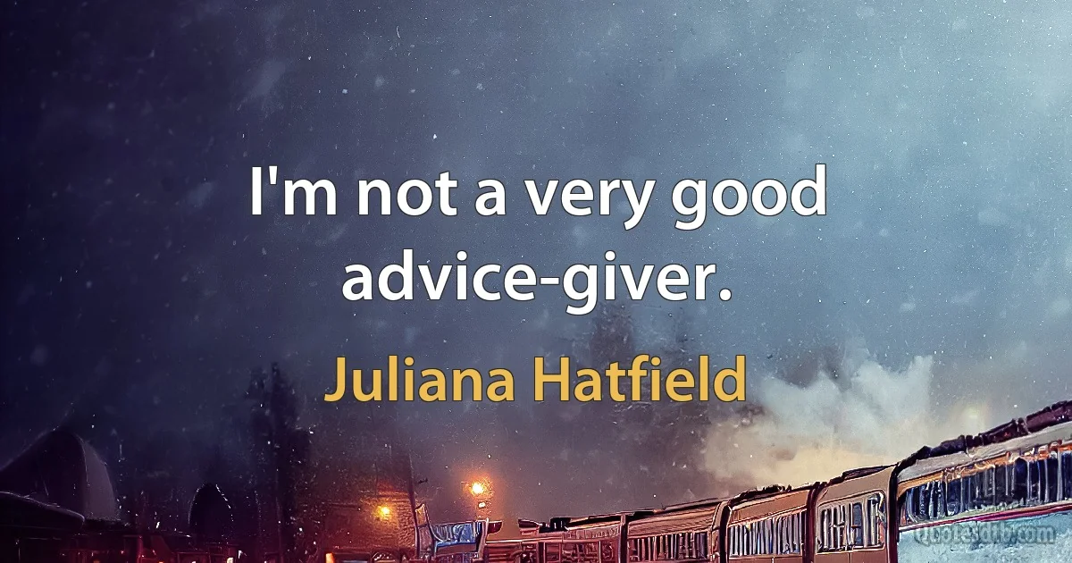 I'm not a very good advice-giver. (Juliana Hatfield)