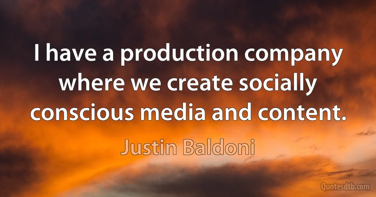 I have a production company where we create socially conscious media and content. (Justin Baldoni)