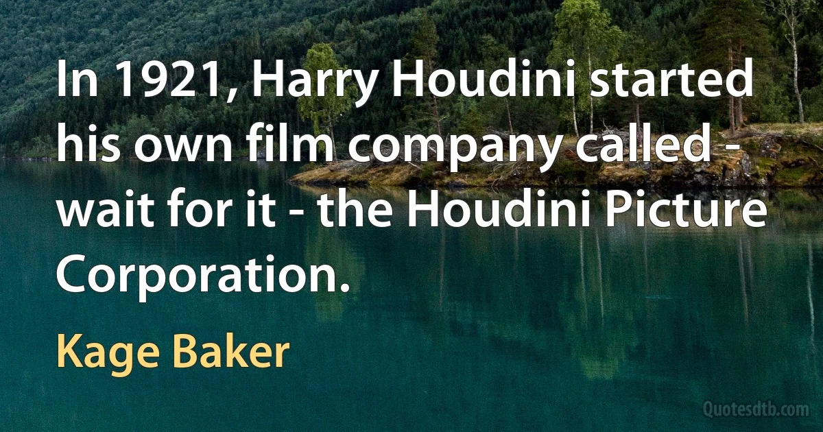 In 1921, Harry Houdini started his own film company called - wait for it - the Houdini Picture Corporation. (Kage Baker)