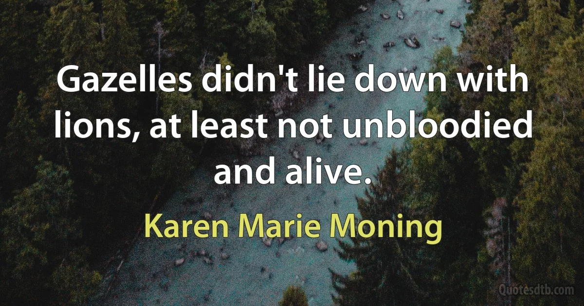 Gazelles didn't lie down with lions, at least not unbloodied and alive. (Karen Marie Moning)