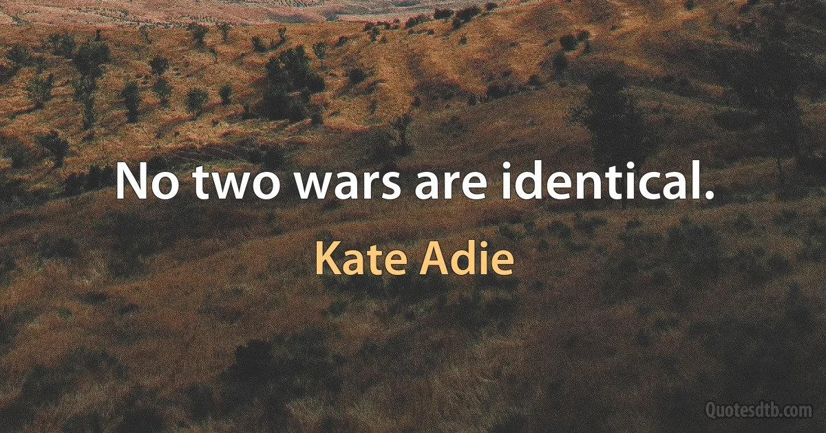 No two wars are identical. (Kate Adie)