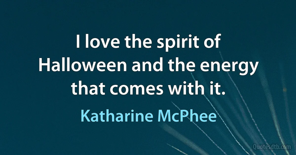 I love the spirit of Halloween and the energy that comes with it. (Katharine McPhee)