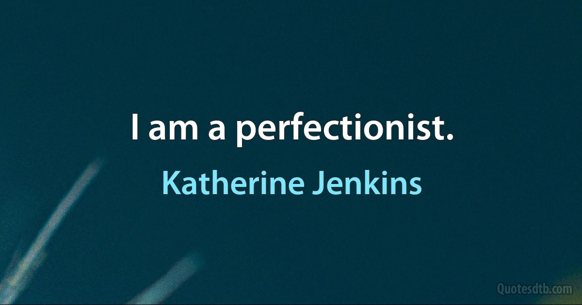 I am a perfectionist. (Katherine Jenkins)