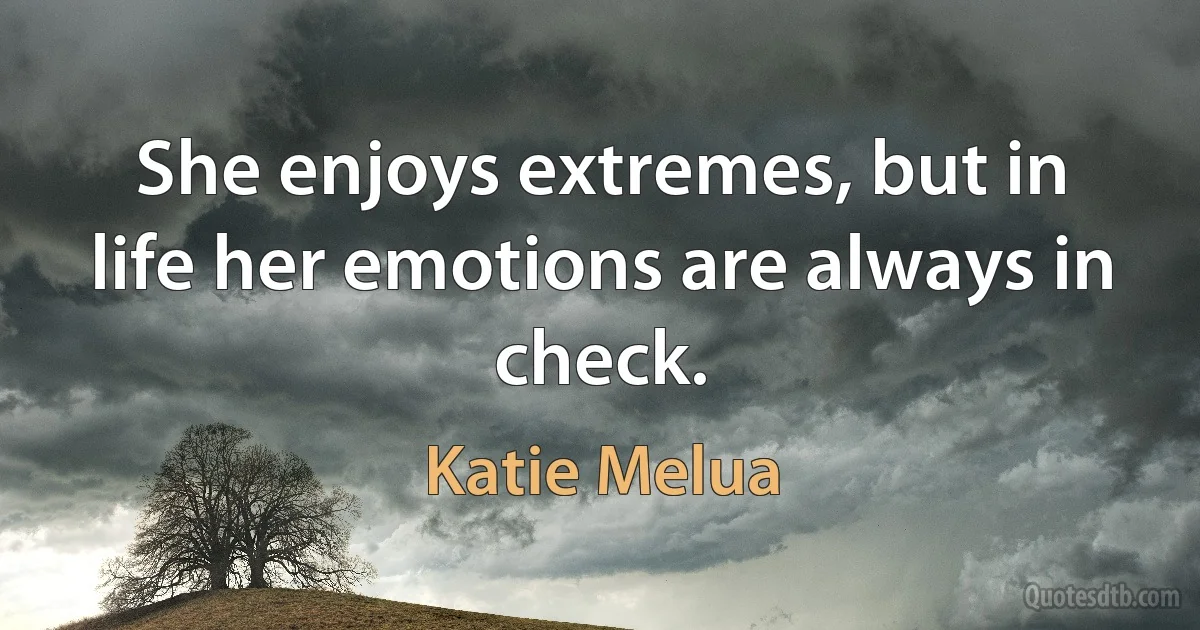 She enjoys extremes, but in life her emotions are always in check. (Katie Melua)