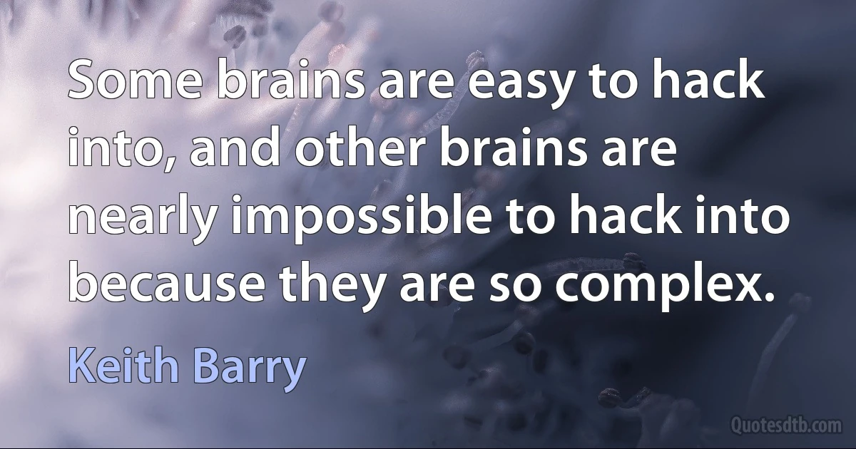 Some brains are easy to hack into, and other brains are nearly impossible to hack into because they are so complex. (Keith Barry)