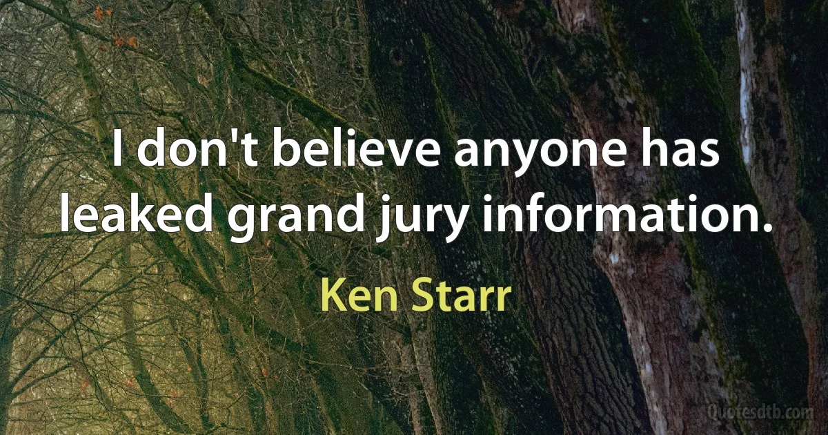 I don't believe anyone has leaked grand jury information. (Ken Starr)