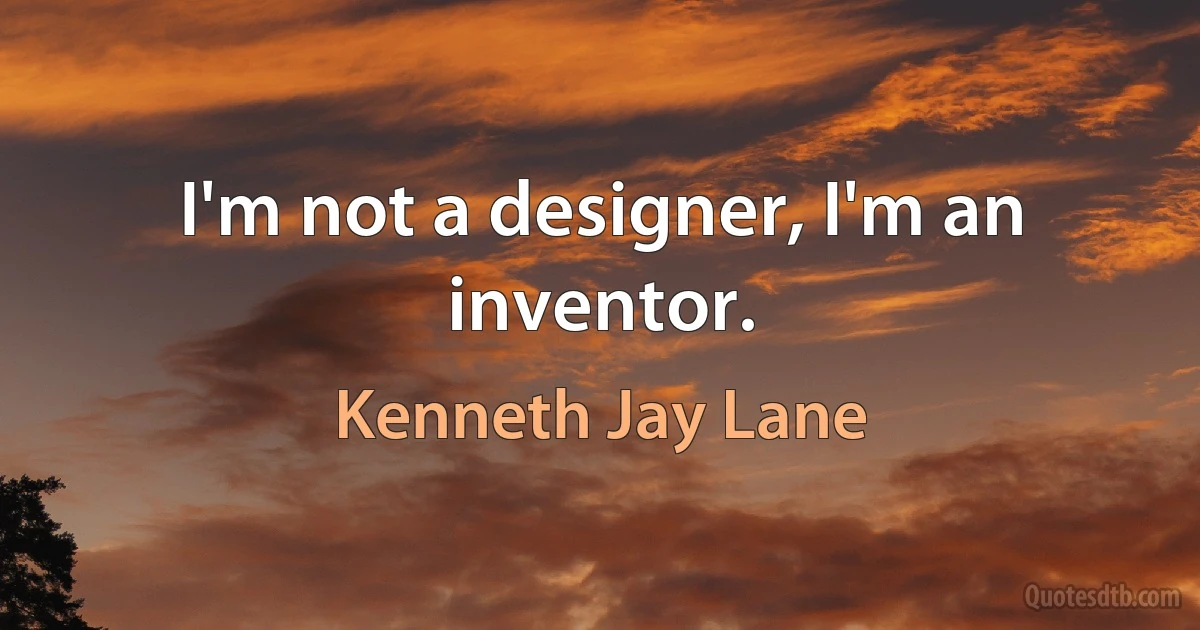 I'm not a designer, I'm an inventor. (Kenneth Jay Lane)